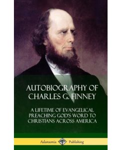 Autobiography of Charles G. Finney A Lifetime of Evangelical Preaching God's Word to Christians Across America (Hardcover) - Charles G. Finney