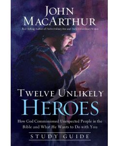 Twelve Unlikely Heroes Study Guide How God Commissioned Unexpected People in the Bible and What He Wants to Do with You - John Macarthur