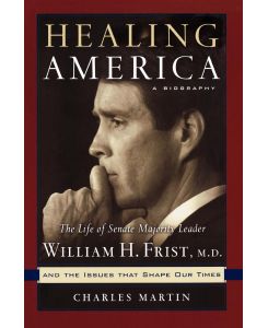 Healing America The Life of Senate Majority Leader William H. First, M.D. - Charles Martin