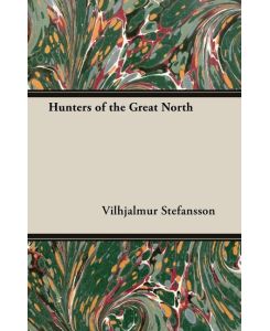 Hunters Of The Great North - Vilhjalmur Stefansson