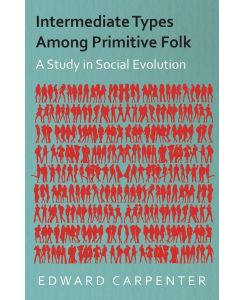 Intermediate Types Among Primitive Folk - A Study in Social Evolution - Edward Carpenter