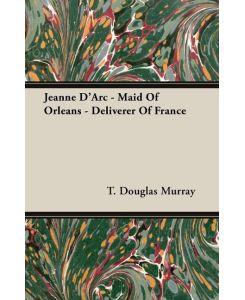 Jeanne D'Arc - Maid of Orleans - Deliverer of France - T. Douglas Murray