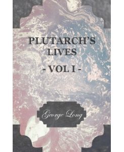 Plutarch's Lives - Vol I.  Translated from the Greek, with Notes and a Life of Plutarch by Aubrey Stewart, M.A., and the Late George Long, M.A. - Plutarch, George Long