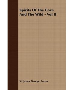 Spirits of the Corn and the Wild - Vol II - James George Frazer