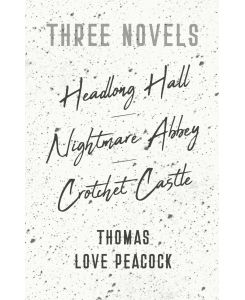Three Novels - Headlong Hall - Nightmare Abbey - Crotchet Castle - Thomas Love Peacock