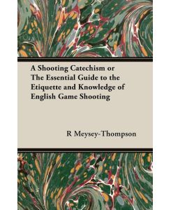 A Shooting Catechism or the Essential Guide to the Etiquette and Knowledge of English Game Shooting - R. F. Meysey-Thompson