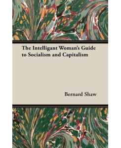 The Intelligant Woman's Guide to Socialism and Capitalism - Bernard Shaw, Bernard Shaw