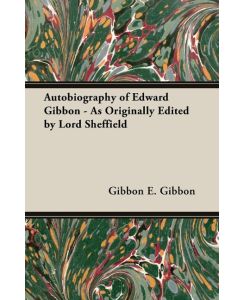 Autobiography of Edward Gibbon - As Originally Edited by Lord Sheffield - Gibbon E. Gibbon, E. Gibbon