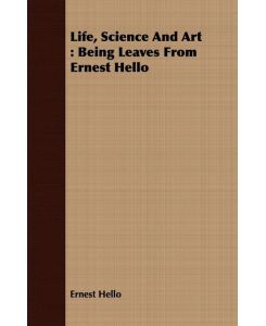 Life, Science And Art Being Leaves From Ernest Hello - Ernest Hello