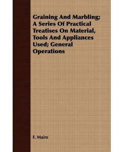 Graining And Marbling; A Series Of Practical Treatises On Material, Tools And Appliances Used; General Operations - F. Maire