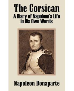 The Corsican A Diary of Napoleon's Life in His Own Words - Napoleon Bonaparte