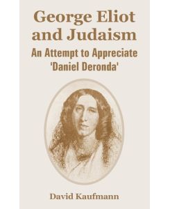 George Eliot and Judaism An Attempt to Appreciate 'Daniel Deronda' - David Kaufmann