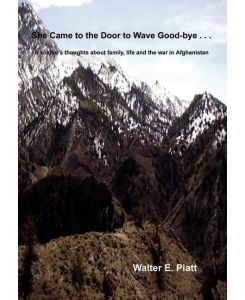 She Came to the Door to Wave Good-bye . . .  A soldier's thoughts about family, life and the war in Afghanistan - Walter E. Piatt