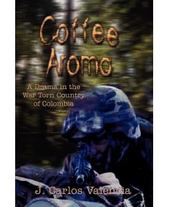 Coffee Aroma A Drama in the War Torn Country of Colombia - J. Carlos Valencia