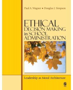 Ethical Decision Making in School Administration Leadership as Moral Architecture - Paul A. Wagner, Douglas J. Simpson