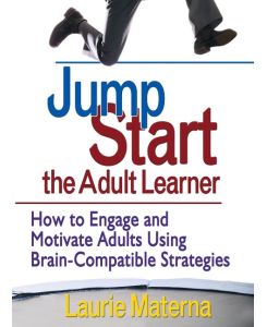 Jump-Start the Adult Learner How to Engage and Motivate Adults Using Brain-Compatible Strategies - Laurie Materna