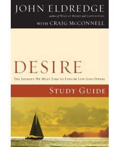 Desire Study Guide The Journey We Must Take to Find the Life God Offers - John Eldredge