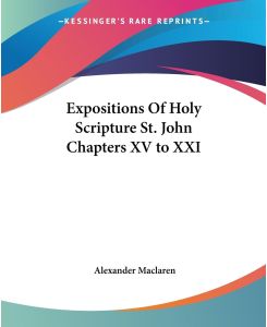 Expositions Of Holy Scripture St. John Chapters XV to XXI - Alexander Maclaren