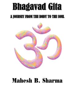 Bhagavad Gita A Journey from the Body to the Soul - Mahesh B. Sharma