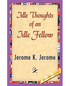 Idle Thoughts of an Idle Fellow - K. Jerome Jerome K. Jerome, Jerome K. Jerome