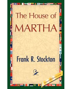 The House of Martha - R. Stockton Frank R. Stockton, Frank R. Stockton