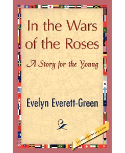In the Wars of the Roses - Everett-Green Evelyn Everett-Green, Evelyn Everett-Green