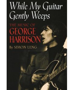 While My Guitar Gently Weeps The Music of George Harrison - Simon Leng