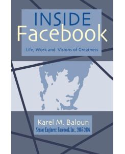 Inside Facebook Life, Work and Visions of Greatness - Karel M. Baloun