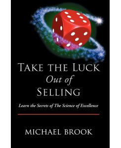 Take the Luck Out of Selling Learn the Secrets of the Science of Excellence - Michael Brook