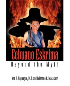 Cebuano Eskrima Beyond the Myth - M. D. Ned R. Nepangue, Celestino C. Macachor