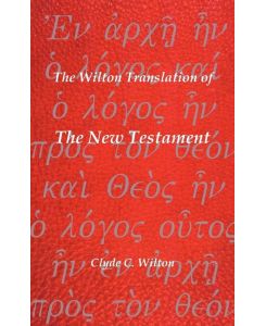 The Wilton Translation of the New Testament Translated from the Greek Text United Bible Societies Third Edition - Clyde C. Wilton