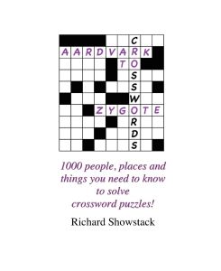 Aardvark to Zygote 1000 people, places and things you need to know to solve crossword puzzles! - Richard Showstack