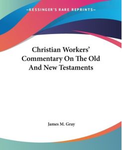 Christian Workers' Commentary On The Old And New Testaments - James M. Gray