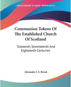 Communion Tokens Of The Established Church Of Scotland Sixteenth, Seventeenth And Eighteenth Centuries - Alexander J. S. Brook