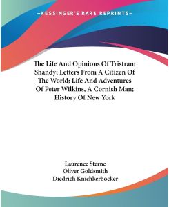 The Life And Opinions Of Tristram Shandy; Letters From A Citizen Of The World; Life And Adventures Of Peter Wilkins, A Cornish Man; History Of New York - Laurence Sterne, Oliver Goldsmith, Diedrich Knichkerbocker