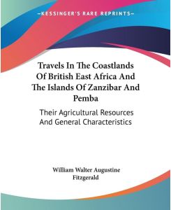 Travels In The Coastlands Of British East Africa And The Islands Of Zanzibar And Pemba Their Agricultural Resources And General Characteristics - William Walter Augustine Fitzgerald