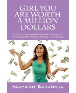 Girl You Are Worth a Million Dollars The True Story of a Young Poor Black Mother of 3 Who Struggles to Become Successful Despite Her Circumstances - Alayjiah Bargnare