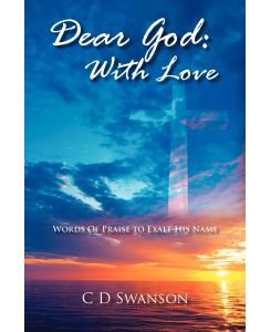 Dear God With Love:  Words of Praise to Exalt His Name - C D Swanson