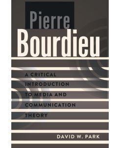 Pierre Bourdieu A Critical Introduction to Media and Communication Theory - David W. Park