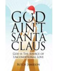 God Ain't Santa Claus God Is the Source of Unconditional Love - Butch Jamieson