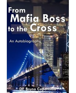 From Mafia Boss to the Cross An Autobiography - Bruno Caporrimo, Bruno Caporrimo
