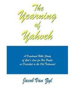 The Yearning of Yahveh A Devotional Bible Study of God's Love for His People as Described in the Old Testament - Jacob van Zyl