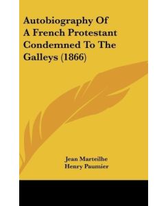 Autobiography Of A French Protestant Condemned To The Galleys (1866) - Jean Marteilhe