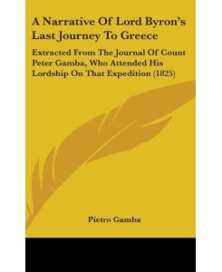 A Narrative Of Lord Byron's Last Journey To Greece Extracted From The Journal Of Count Peter Gamba, Who Attended His Lordship On That Expedition (1825) - Pietro Gamba