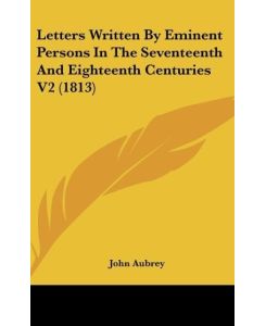 Letters Written By Eminent Persons In The Seventeenth And Eighteenth Centuries V2 (1813) - John Aubrey
