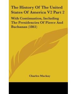 The History Of The United States Of America V2 Part 2 With Continuation, Including The Presidencies Of Pierce And Buchanan (1861) - Charles Mackay