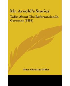 Mr. Arnold's Stories Talks About The Reformation In Germany (1884) - Mary Christina Miller
