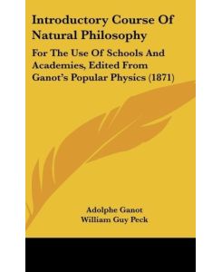 Introductory Course Of Natural Philosophy For The Use Of Schools And Academies, Edited From Ganot's Popular Physics (1871) - Adolphe Ganot