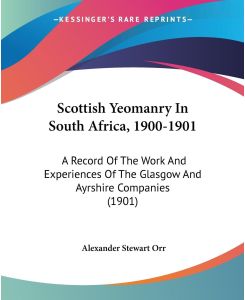 Scottish Yeomanry In South Africa, 1900-1901 A Record Of The Work And Experiences Of The Glasgow And Ayrshire Companies (1901) - Alexander Stewart Orr