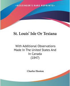 St. Louis' Isle Or Texiana With Additional Observations Made In The United States And In Canada (1847) - Charles Hooton